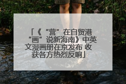 《“营”在自贸港 “画”说新海南》中英文漫画册在京发布 收获各方热烈反响