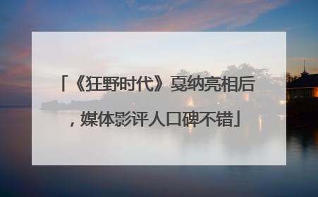 《狂野时代》戛纳亮相后，媒体影评人口碑不错