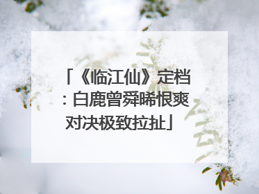 《临江仙》定档：白鹿曾舜晞恨爽对决极致拉扯
