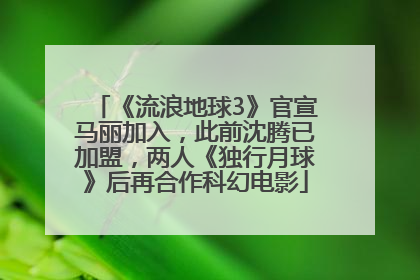 《流浪地球3》官宣马丽加入，此前沈腾已加盟，两人《独行月球》后再合作科幻电影