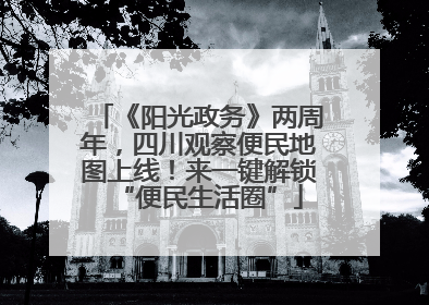 《阳光政务》两周年，四川观察便民地图上线！来一键解锁“便民生活圈”