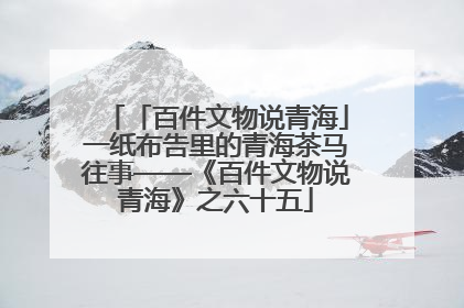 「百件文物说青海」一纸布告里的青海茶马往事——《百件文物说青海》之六十五