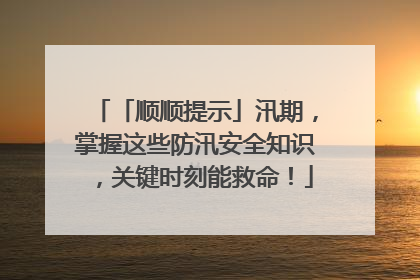 「顺顺提示」汛期，掌握这些防汛安全知识，关键时刻能救命！