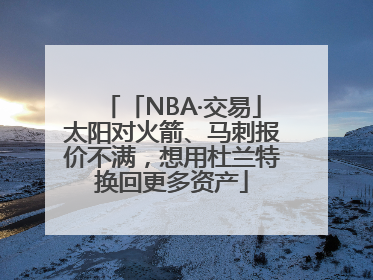 「NBA·交易」太阳对火箭、马刺报价不满，想用杜兰特换回更多资产