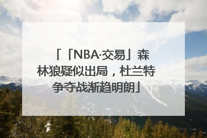 「NBA·交易」森林狼疑似出局，杜兰特争夺战渐趋明朗