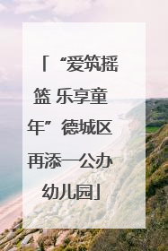 “爱筑摇篮 乐享童年”德城区再添一公办幼儿园