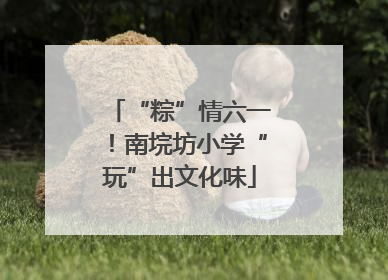 “粽”情六一！南垸坊小学“玩”出文化味