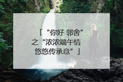 “你好 邻舍”之“浓浓端午情 悠悠传承意”