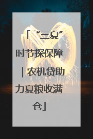 “三夏”时节探保障｜农机贷助力夏粮收满仓