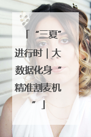“三夏”进行时｜大数据化身“精准割麦机”