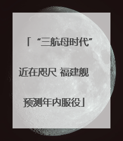 “三航母时代”近在咫尺 福建舰预测年内服役