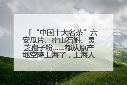 “中国十大名茶”六安瓜片、霍山石斛、灵芝孢子粉……都从原产地空降上海了，上海人这个周末得去农展中心逛逛咯～