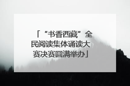 “书香西藏”全民阅读集体诵读大赛决赛圆满举办