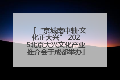 “京城南中轴·文化正大兴” 2025北京大兴文化产业推介会于成都举办