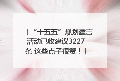 “十五五”规划建言活动已收建议3227条 这些点子很赞！