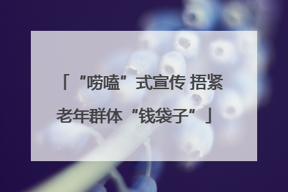 “唠嗑”式宣传 捂紧老年群体“钱袋子”