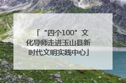 “四个100”文化导师走进玉山县新时代文明实践中心