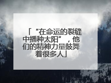 “在命运的裂缝中播种太阳”，他们的精神力量鼓舞着很多人