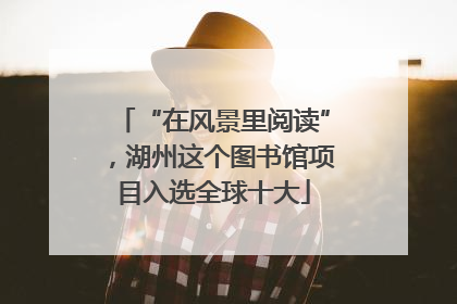 “在风景里阅读”，湖州这个图书馆项目入选全球十大