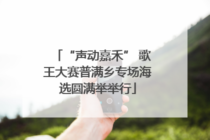 “声动嘉禾” 歌王大赛普满乡专场海选圆满举举行