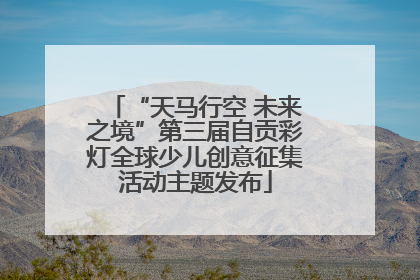 “天马行空 未来之境”第三届自贡彩灯全球少儿创意征集活动主题发布