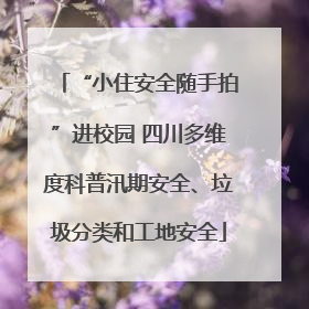 “小住安全随手拍”进校园 四川多维度科普汛期安全、垃圾分类和工地安全