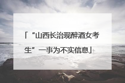 “山西长治现醉酒女考生”一事为不实信息