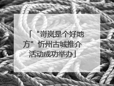 “岢岚是个好地方”忻州古城推介活动成功举办