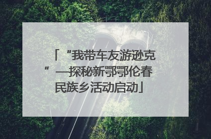 “我带车友游逊克”—探秘新鄂鄂伦春民族乡活动启动