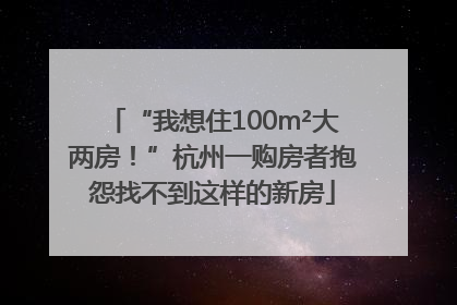 “我想住100m²大两房！”杭州一购房者抱怨找不到这样的新房