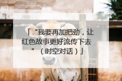 “我要再加把劲，让红色故事更好流传下去”（时空对话）