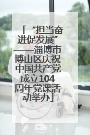 “担当奋进促发展”——淄博市博山区庆祝中国共产党成立104周年党课活动举办