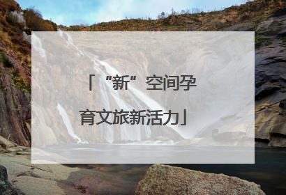 “新”空间孕育文旅新活力