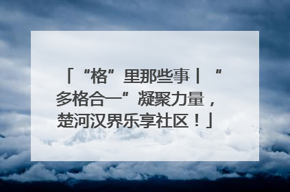 “格”里那些事丨“多格合一”凝聚力量，楚河汉界乐享社区！