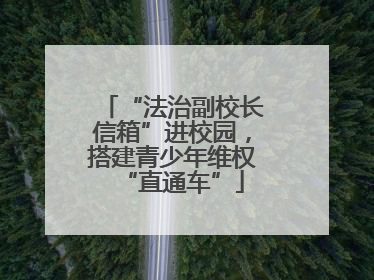 “法治副校长信箱”进校园，搭建青少年维权“直通车”