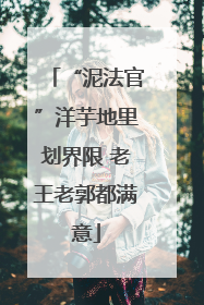 “泥法官”洋芋地里划界限 老王老郭都满意