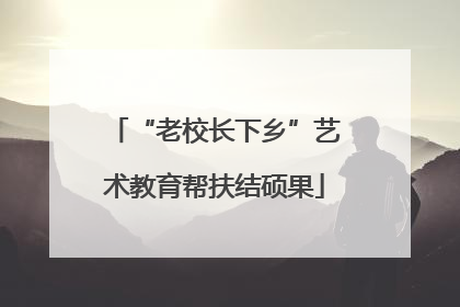“老校长下乡”艺术教育帮扶结硕果