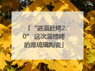 “进淄赶烤2.0” 这次淄博烤的是琉璃陶瓷