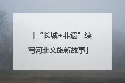“长城+非遗”续写河北文旅新故事