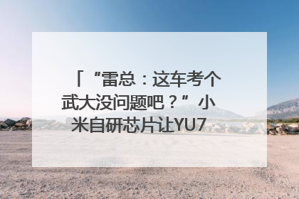 “雷总：这车考个武大没问题吧？”小米自研芯片让YU7会学习｜汽车科技