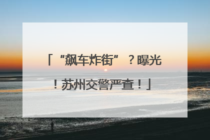 “飙车炸街”？曝光！苏州交警严查！