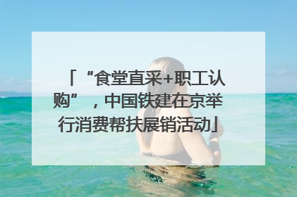 “食堂直采+职工认购”，中国铁建在京举行消费帮扶展销活动