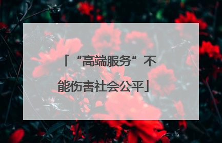 “高端服务”不能伤害社会公平