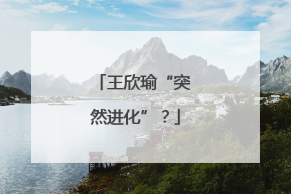 王欣瑜“突然进化”？
