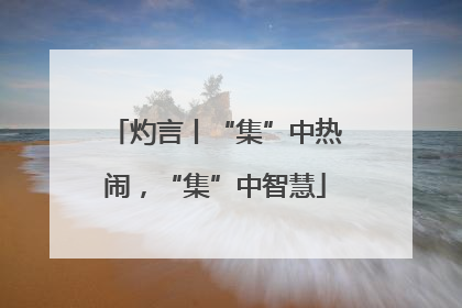灼言丨“集”中热闹，“集”中智慧