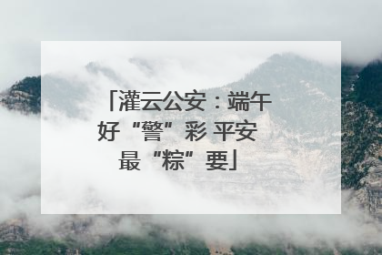 灌云公安：端午好“警”彩 平安最“粽”要