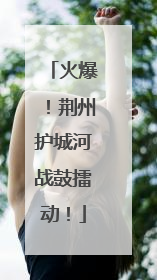 火爆！荆州护城河战鼓擂动！