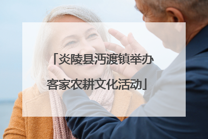炎陵县沔渡镇举办客家农耕文化活动