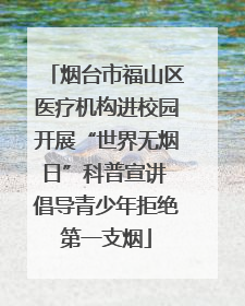 烟台市福山区医疗机构进校园开展“世界无烟日”科普宣讲 倡导青少年拒绝第一支烟