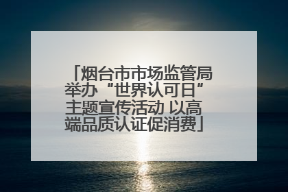 烟台市市场监管局举办“世界认可日”主题宣传活动 以高端品质认证促消费